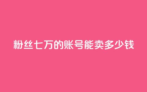 粉丝七万的账号能卖多少钱,ks直播平台正规吗 - 快手业务网站平台24小时 粉丝如何快速涨到一万  第1张