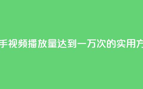 快手视频播放量达到一万次的实用方法  第1张