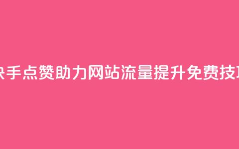 快手点赞助力网站流量提升免费技巧 第1张 快手点赞助力网站流量提升免费技巧 第1张