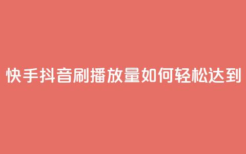 快手抖音刷播放量如何轻松达到500-1000？  第1张