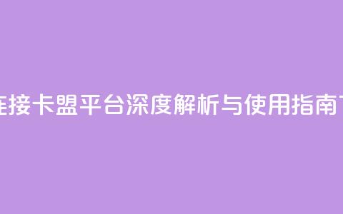 卡盟连接 - 卡盟平台深度解析与使用指南!  第1张