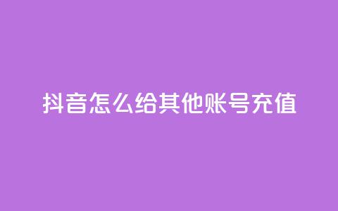 抖音怎么给其他账号充值,qq动态浏览和访问有什么区别 - 2元100赞 qq点赞低价  第1张