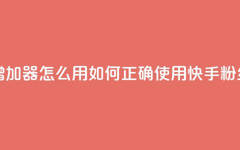 快手粉丝增加器怎么用(如何正确使用快手粉丝增长工具)  第1张