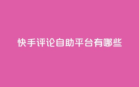 快手评论自助平台有哪些,ks业务专区 - 免费领取10000快手播放量 王者自助下单全网最便宜  第1张
