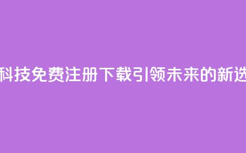 高科技免费注册下载：引领未来的新选择  第1张