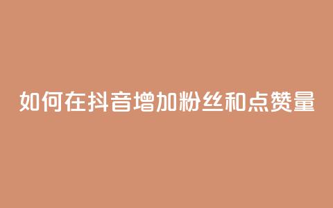 如何在抖音增加粉丝和点赞量 第1张 如何在抖音增加粉丝和点赞量 第1张