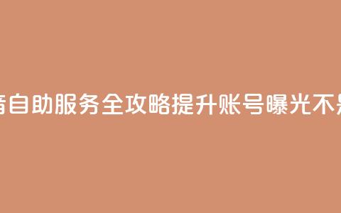 抖音自助服务全攻略 提升账号曝光不是梦 第1张 抖音自助服务全攻略 提升账号曝光不是梦 第1张