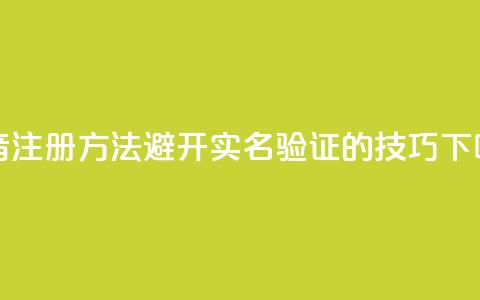 抖音注册方法避开实名验证的技巧  第1张