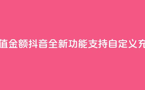 抖音自定义充值金额 - 抖音全新功能:支持自定义充值金额! 第1张 抖音自定义充值金额 - 抖音全新功能:支持自定义充值金额! 第1张