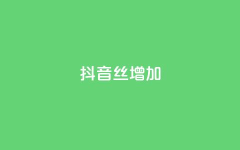 抖音丝增加 - 抖音丝不增加怎么办 第1张 抖音丝增加 - 抖音丝不增加怎么办 第1张