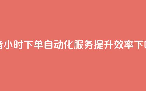 抖音24小时下单自动化服务，提升效率  第1张