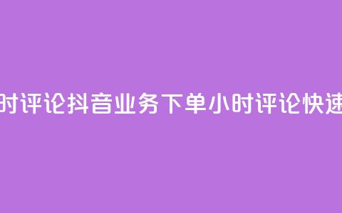 抖音业务下单24小时评论(抖音业务下单24小时评论:快速成交秘籍) 第1张 抖音业务下单24小时评论(抖音业务下单24小时评论:快速成交秘籍) 第1张