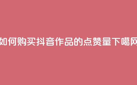如何购买抖音作品的点赞量  第1张