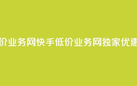 快手低价业务网(快手低价业务网独家优惠享不停) 第1张 快手低价业务网(快手低价业务网独家优惠享不停) 第1张