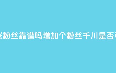 巨量千川涨1000粉丝靠谱吗 - 增加1000个粉丝：千川是否可信？!  第1张
