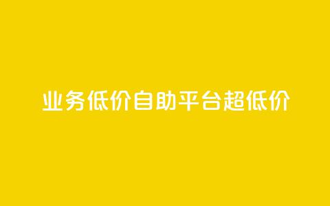 dy业务低价自助平台超低价  第1张