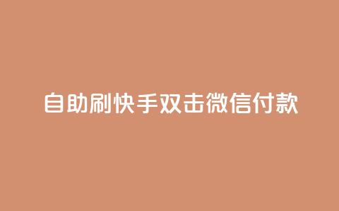 自助刷快手双击微信付款 - 自助刷快手双击微信付款，助您迅速提升关注与支付体验~  第1张