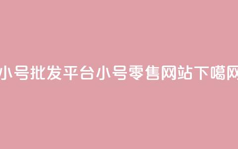 dy小号批发平台(dy小号零售网站)  第1张