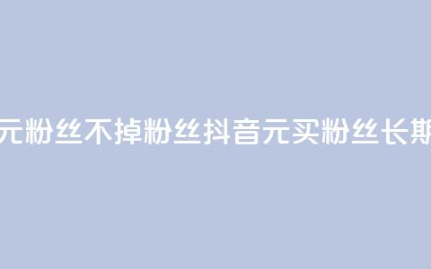 抖音1元3000粉丝不掉粉丝(抖音1元买3000粉丝长期稳定)  第1张