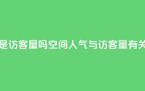 qq空间人气是访客量吗 - qq空间人气与访客量有关吗？~  第1张
