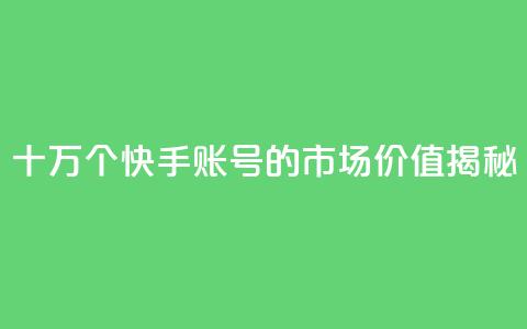 十万个快手账号的市场价值揭秘  第1张