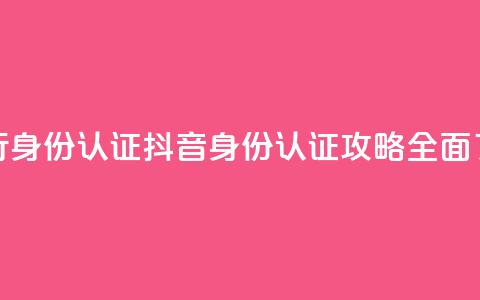 抖音怎么进行身份认证(抖音身份认证攻略：全面了解认证流程)  第1张