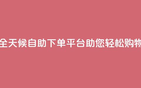 全天候自助下单平台Xhs助您轻松购物 第1张 全天候自助下单平台Xhs助您轻松购物 第1张