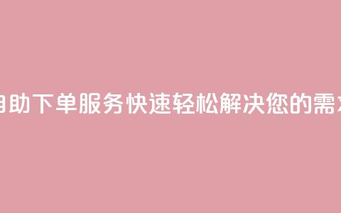 自助下单服务：快速轻松解决您的需求!  第1张