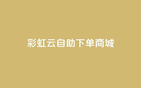 彩虹云自助下单商城,QQ代刷免费网 - b站播放量自助平台 发卡平台  第1张