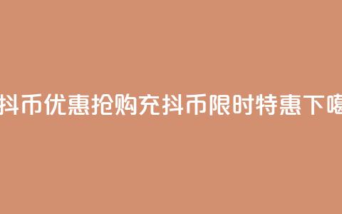 充抖币优惠(抢购充抖币，限时特惠！)  第1张