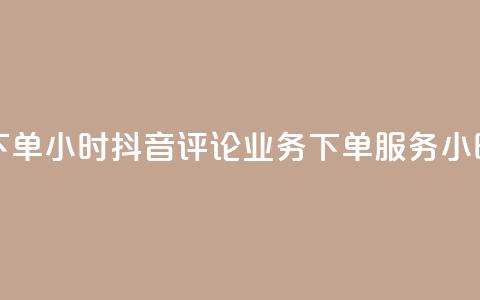 抖音评论业务下单24小时 - 抖音评论业务下单服务24小时内响应~  第1张