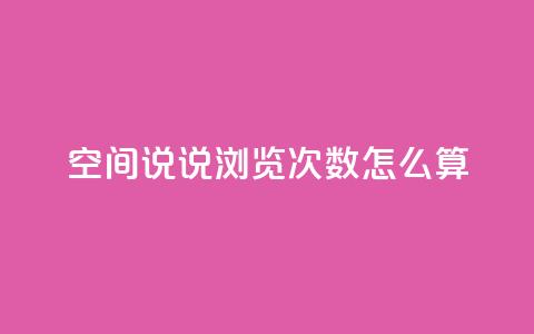 空间说说浏览次数怎么算 - 如何计算网页浏览量? 第1张 空间说说浏览次数怎么算 - 如何计算网页浏览量? 第1张