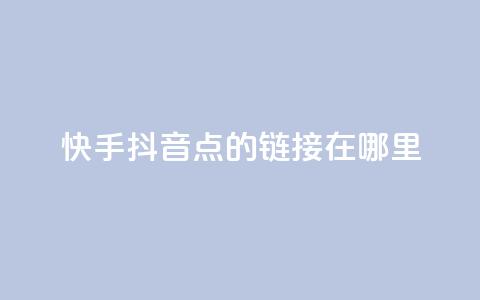 快手抖音点的链接在哪里 - 快手免费播放量下载什么软件  第1张
