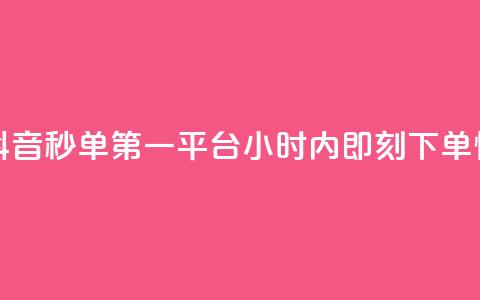 抖音秒单24小时下单平台 - 抖音秒单第一平台，24小时内即刻下单，快速实现购物愿望~  第1张