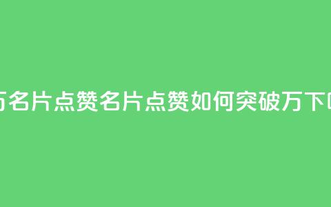 QQ十万名片点赞(QQ名片点赞如何突破10万)  第1张