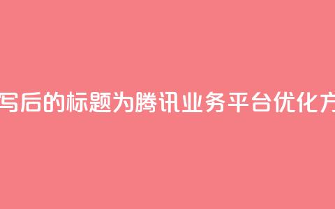 QQ业务网 - 重写后的标题为:腾讯QQ业务平台优化方案! 第1张 QQ业务网 - 重写后的标题为:腾讯QQ业务平台优化方案! 第1张