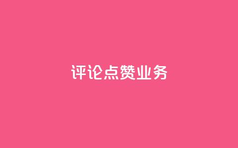 评论点赞业务 - 提升评论点赞效果的实用策略与技巧~ 第1张 评论点赞业务 - 提升评论点赞效果的实用策略与技巧~ 第1张