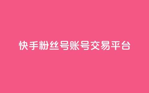 快手粉丝号账号交易平台 - 快手粉丝号交易平台，简便全面的账号转让服务！~  第1张