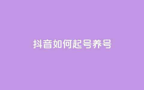 抖音如何起号养号 - 怎样在抖音开号并有效经营？。  第1张