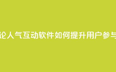 评论人气互动软件如何提升用户参与度 第1张 评论人气互动软件如何提升用户参与度 第1张