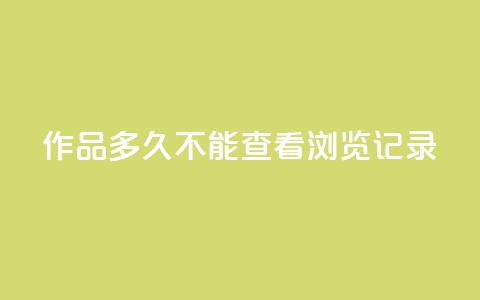 qq作品多久不能查看浏览记录,免费涨热度软件 - 刷会员永久稳定的网站 王者刷人气值网页  第1张