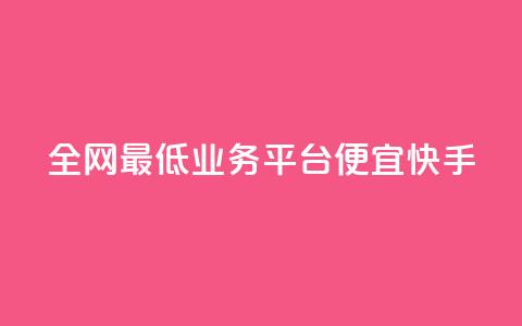 全网最低业务平台便宜快手 - 全网最低业务平台:经济快捷又稳定! 第1张 全网最低业务平台便宜快手 - 全网最低业务平台:经济快捷又稳定! 第1张