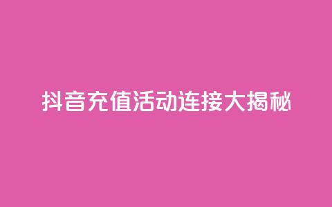 抖音充值110 活动连接大揭秘  第1张