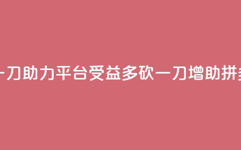 拼多多砍一刀助力平台(受益多砍一刀，增助拼多多)  第1张