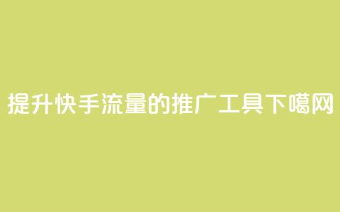 提升快手流量的推广工具 第1张 提升快手流量的推广工具 第1张