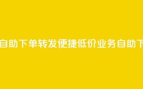 dy业务低价自助下单转发(便捷低价dy业务自助下单) 第1张 dy业务低价自助下单转发(便捷低价dy业务自助下单) 第1张