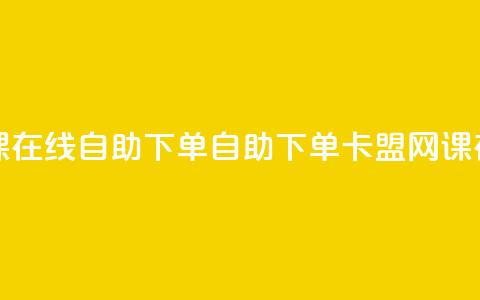 卡盟网课在线自助下单(自助下单卡盟网课在线服务) 第1张 卡盟网课在线自助下单(自助下单卡盟网课在线服务) 第1张