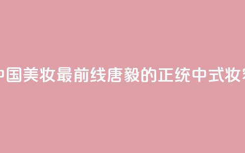 中国美妆最前线	，唐毅的正统中式妆容！  第1张