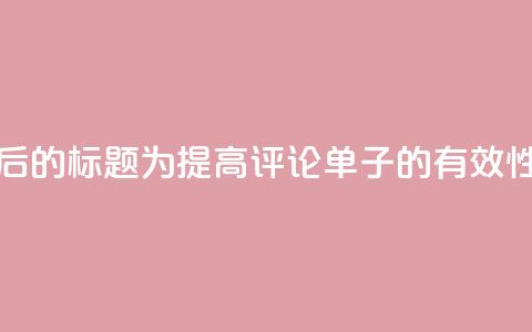 重写后的标题为：“提高dy评论单子的有效性方法”  第1张