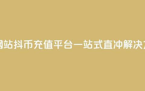 抖币直冲网站(抖币充值平台:一站式直冲解决方案) 第1张 抖币直冲网站(抖币充值平台:一站式直冲解决方案) 第1张